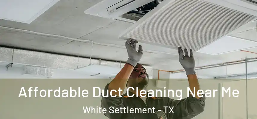  Affordable Duct Cleaning Near Me White Settlement - TX