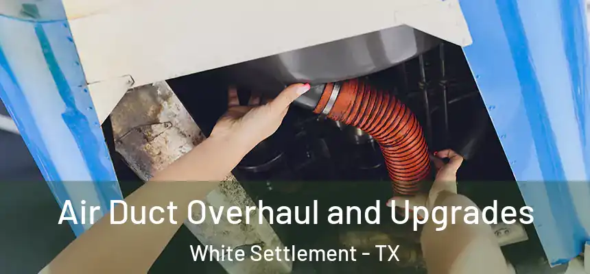  Air Duct Overhaul and Upgrades White Settlement - TX