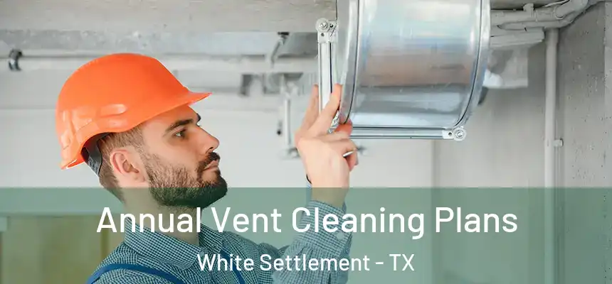  Annual Vent Cleaning Plans White Settlement - TX