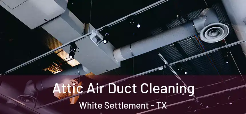  Attic Air Duct Cleaning White Settlement - TX
