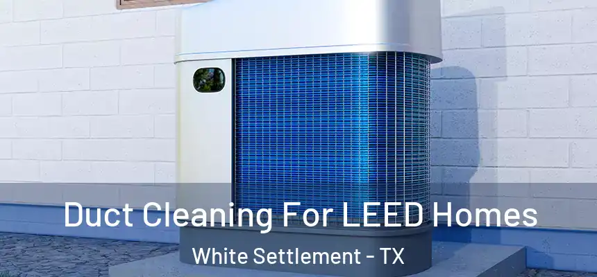 Duct Cleaning For LEED Homes White Settlement - TX