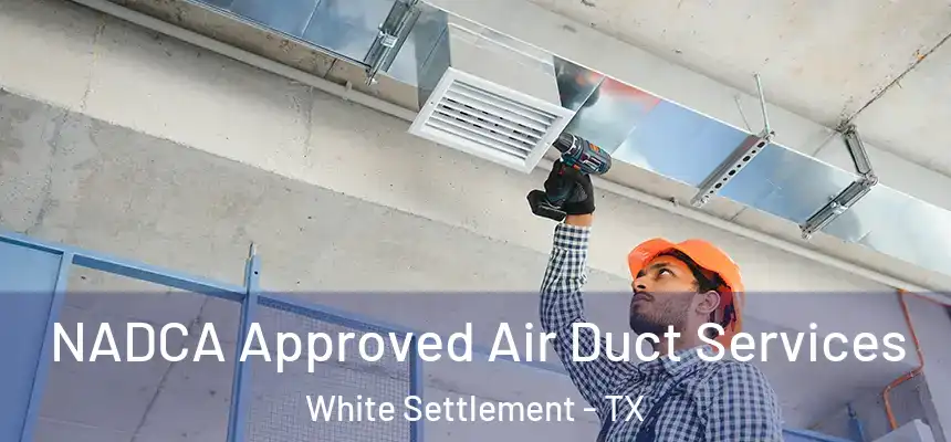 NADCA Approved Air Duct Services White Settlement - TX