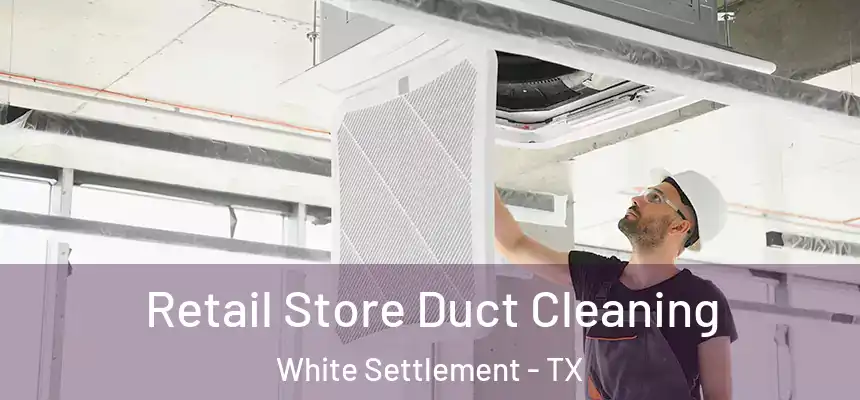  Retail Store Duct Cleaning White Settlement - TX
