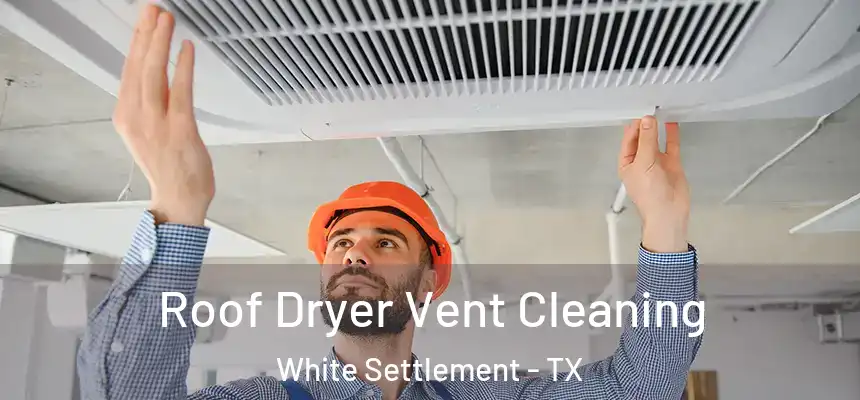 Roof Dryer Vent Cleaning White Settlement - TX